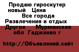 Продаю гироскутер  новый › Цена ­ 12 500 - Все города Развлечения и отдых » Другое   . Мурманская обл.,Гаджиево г.